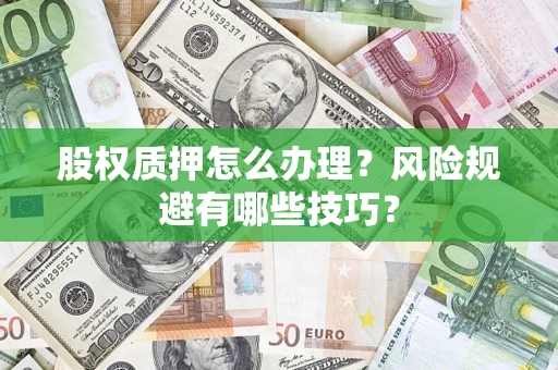北京股权质押怎么办理？风险规避有哪些技巧？