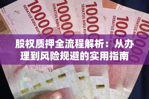 北京股权质押全流程解析：从办理到风险规避的实用指南