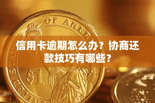 北京信用卡逾期怎么办？协商还款技巧有哪些？