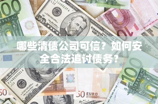 北京哪些清债公司可信？如何安全合法追讨债务？