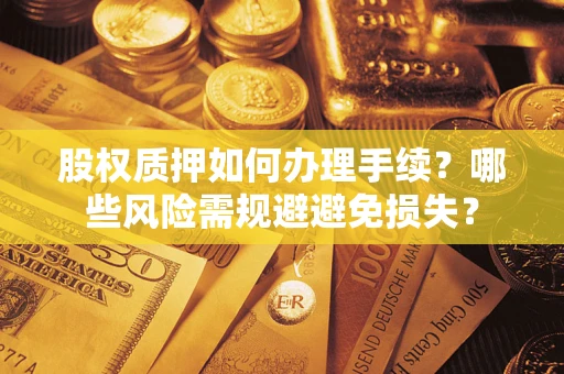 北京股权质押如何办理手续？哪些风险需规避避免损失？