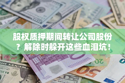 北京股权质押期间转让公司股份？解除时躲开这些血泪坑！