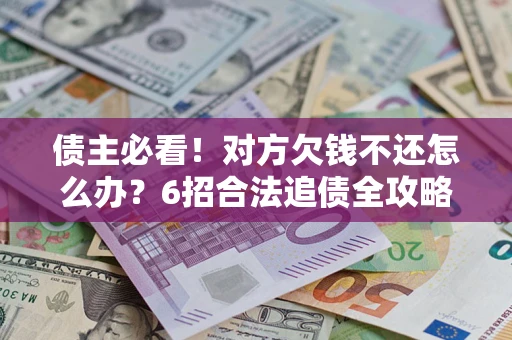 北京债主必看！对方欠钱不还怎么办？6招合法追债全攻略