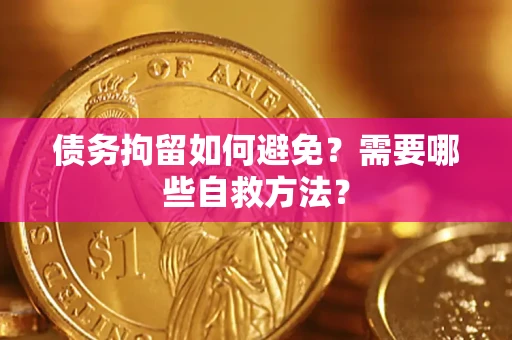 北京债务拘留如何避免？需要哪些自救方法？