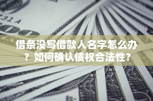 北京借条没写借款人名字怎么办？如何确认债权合法性？