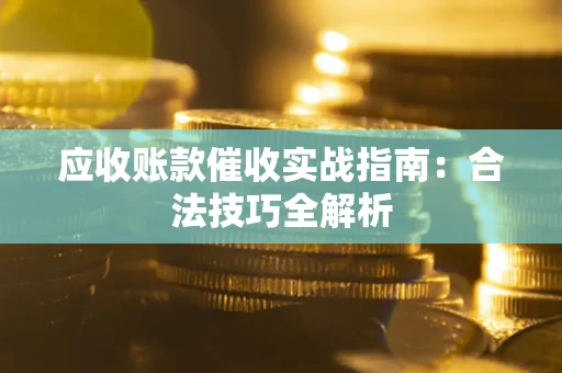 北京应收账款催收实战指南：合法技巧全解析