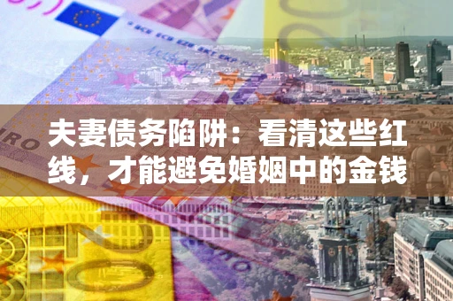北京夫妻债务陷阱：看清这些红线，才能避免婚姻中的金钱危机