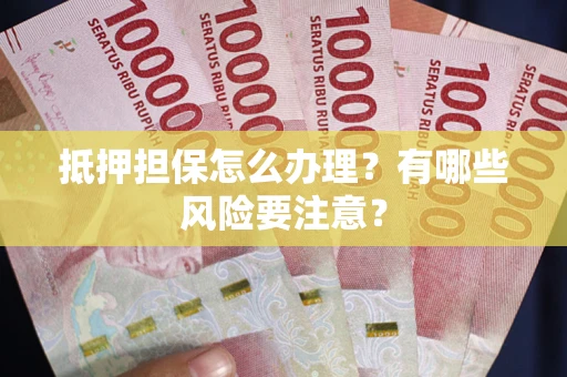 北京抵押担保怎么办理？有哪些风险要注意？