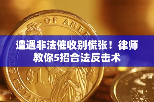 北京遭遇非法催收别慌张！律师教你5招合法反击术
