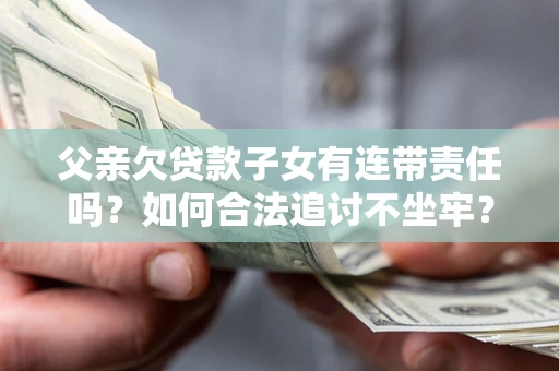 北京父亲欠贷款子女有连带责任吗？如何合法追讨不坐牢？