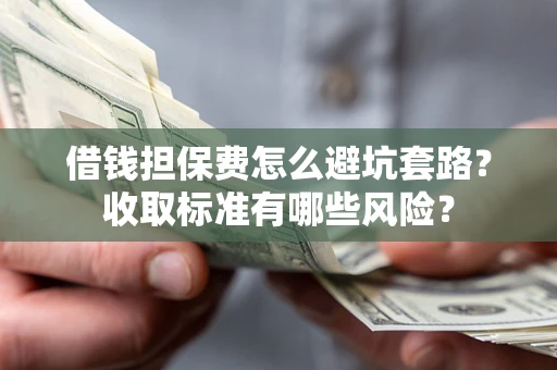 北京借钱担保费怎么避坑套路?收取标准有哪些风险? 北京借钱担保费怎么避坑套路?收取标准有哪些风险?