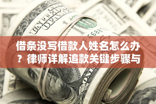 北京借条没写借款人姓名怎么办？律师详解追款关键步骤与证据链构建