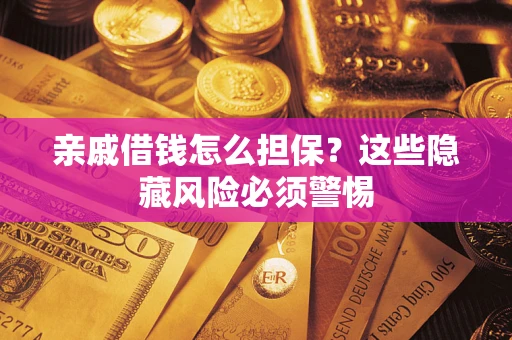 北京亲戚借钱怎么担保？这些隐藏风险必须警惕