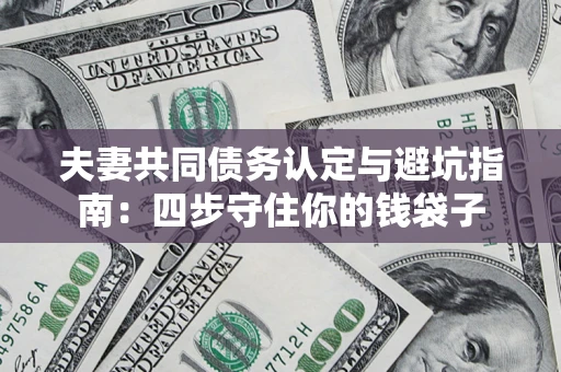 北京夫妻共同债务认定与避坑指南：四步守住你的钱袋子