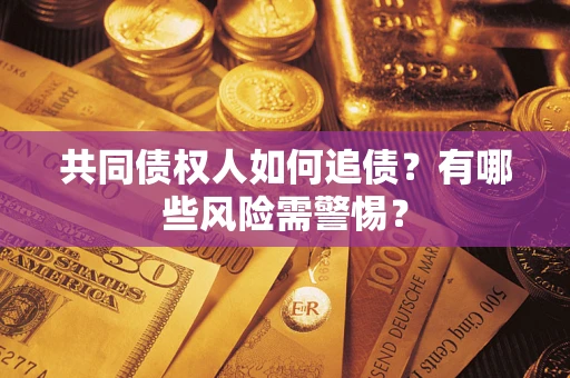北京共同债权人如何追债？有哪些风险需警惕？