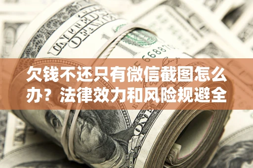 北京欠钱不还只有微信截图怎么办？法律效力和风险规避全解析