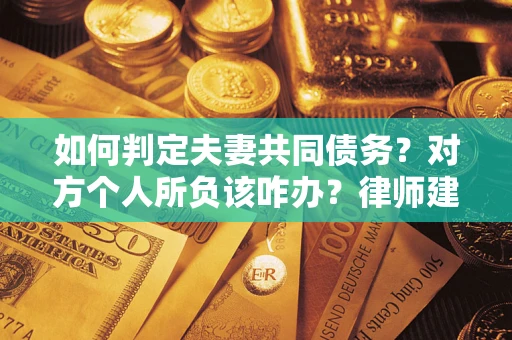 北京如何判定夫妻共同债务？对方个人所负该咋办？律师建议