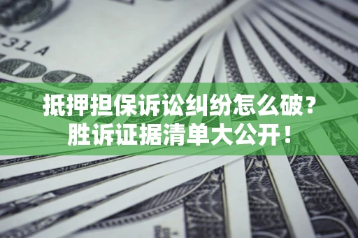 北京抵押担保诉讼纠纷怎么破？胜诉证据清单大公开！