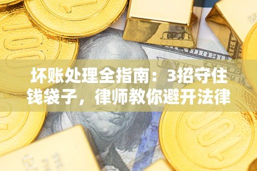 北京坏账处理全指南：3招守住钱袋子，律师教你避开法律雷区