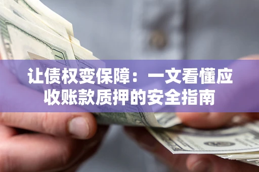 北京让债权变保障：一文看懂应收账款质押的安全指南