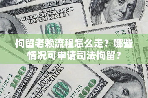 北京拘留老赖流程怎么走?哪些情况可申请司法拘留? 北京拘留老赖流程怎么走?哪些情况可申请司法拘留?