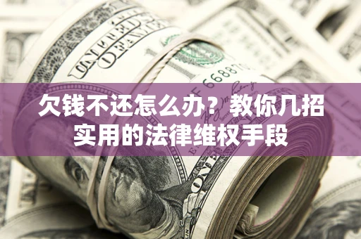 北京欠钱不还怎么办？教你几招实用的法律维权手段