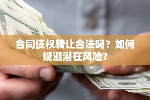 北京合同债权转让合法吗?如何规避潜在风险? 北京合同债权转让合法吗?如何规避潜在风险?