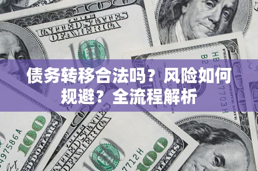 北京债务转移合法吗？风险如何规避？全流程解析