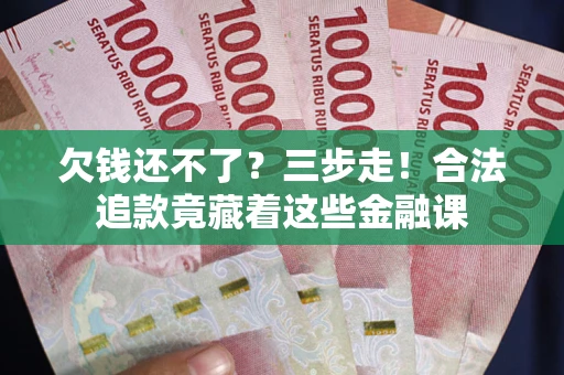 北京欠钱还不了？三步走！合法追款竟藏着这些金融课