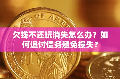 北京欠钱不还玩消失怎么办？如何追讨债务避免损失？