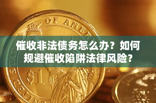 北京催收非法债务怎么办？如何规避催收陷阱法律风险？
