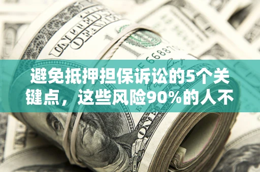 北京避免抵押担保诉讼的5个关键点，这些风险90%的人不知道！