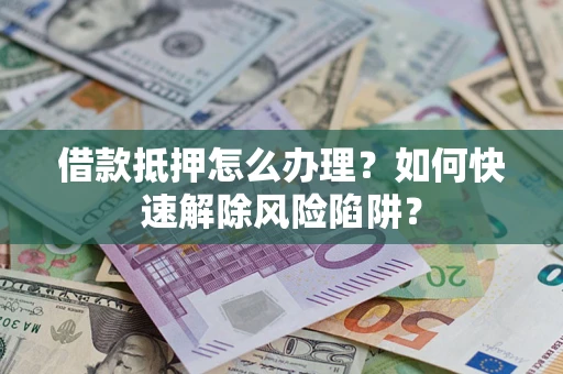 北京借款抵押怎么办理？如何快速解除风险陷阱？