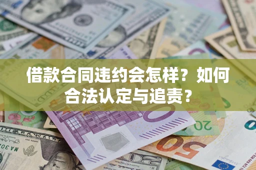北京借款合同违约会怎样？如何合法认定与追责？