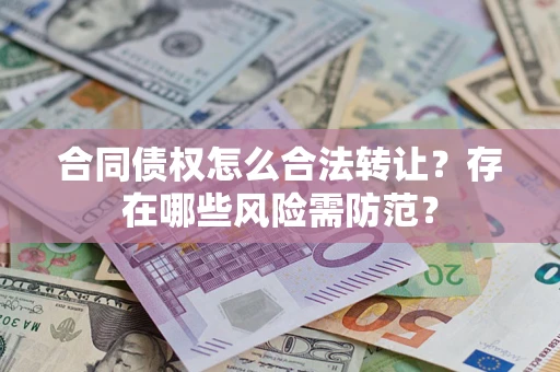 北京合同债权怎么合法转让？存在哪些风险需防范？