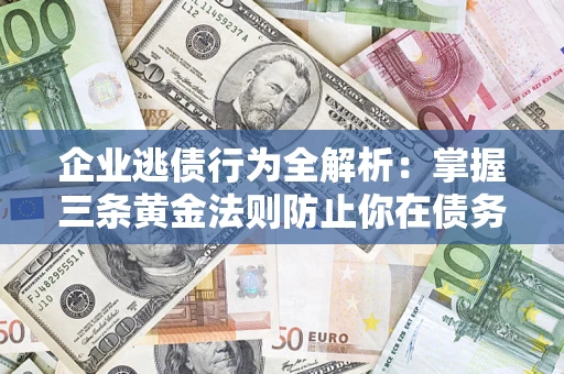北京企业逃债行为全解析：掌握三条黄金法则防止你在债务乱局中“踩雷”