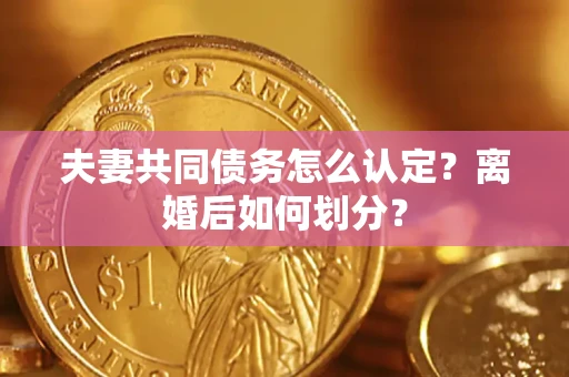 北京夫妻共同债务怎么认定？离婚后如何划分？