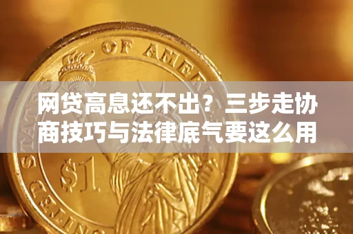 北京网贷高息还不出？三步走协商技巧与法律底气要这么用