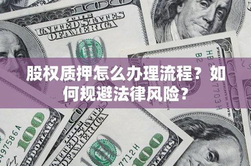 北京股权质押怎么办理流程？如何规避法律风险？