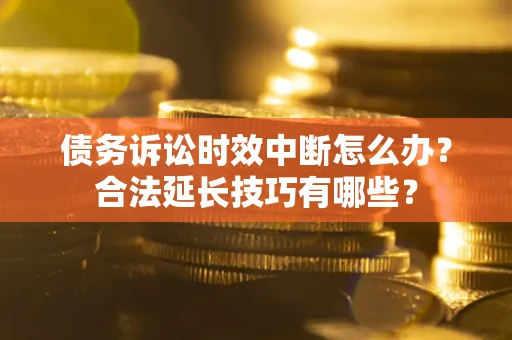 北京债务诉讼时效中断怎么办？合法延长技巧有哪些？
