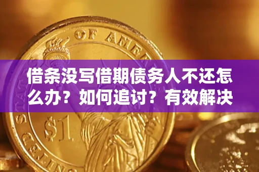 北京借条没写借期债务人不还怎么办？如何追讨？有效解决方案！