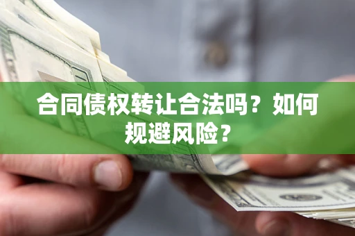 北京合同债权转让合法吗?如何规避风险? 北京合同债权转让合法吗?如何规避风险?