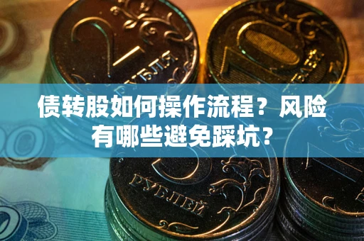 北京债转股如何操作流程?风险有哪些避免踩坑? 北京债转股如何操作流程?风险有哪些避免踩坑?