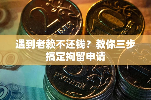 北京遇到老赖不还钱？教你三步搞定拘留申请
