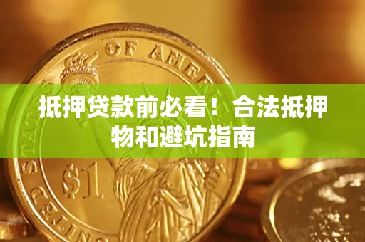 北京抵押贷款前必看！合法抵押物和避坑指南