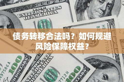 北京债务转移合法吗？如何规避风险保障权益？