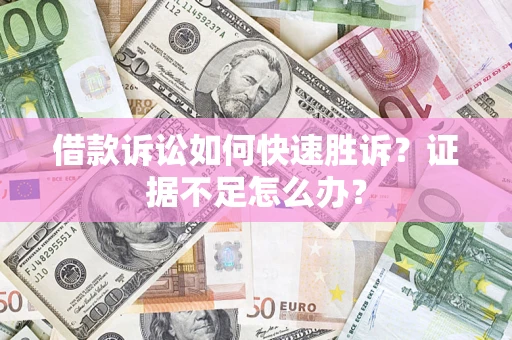 北京借款诉讼如何快速胜诉？证据不足怎么办？