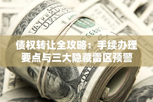 北京债权转让全攻略：手续办理要点与三大隐藏雷区预警