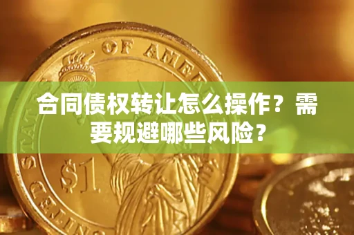 北京合同债权转让怎么操作？需要规避哪些风险？