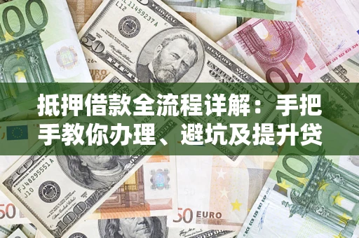 北京抵押借款全流程详解：手把手教你办理、避坑及提升贷款额度
